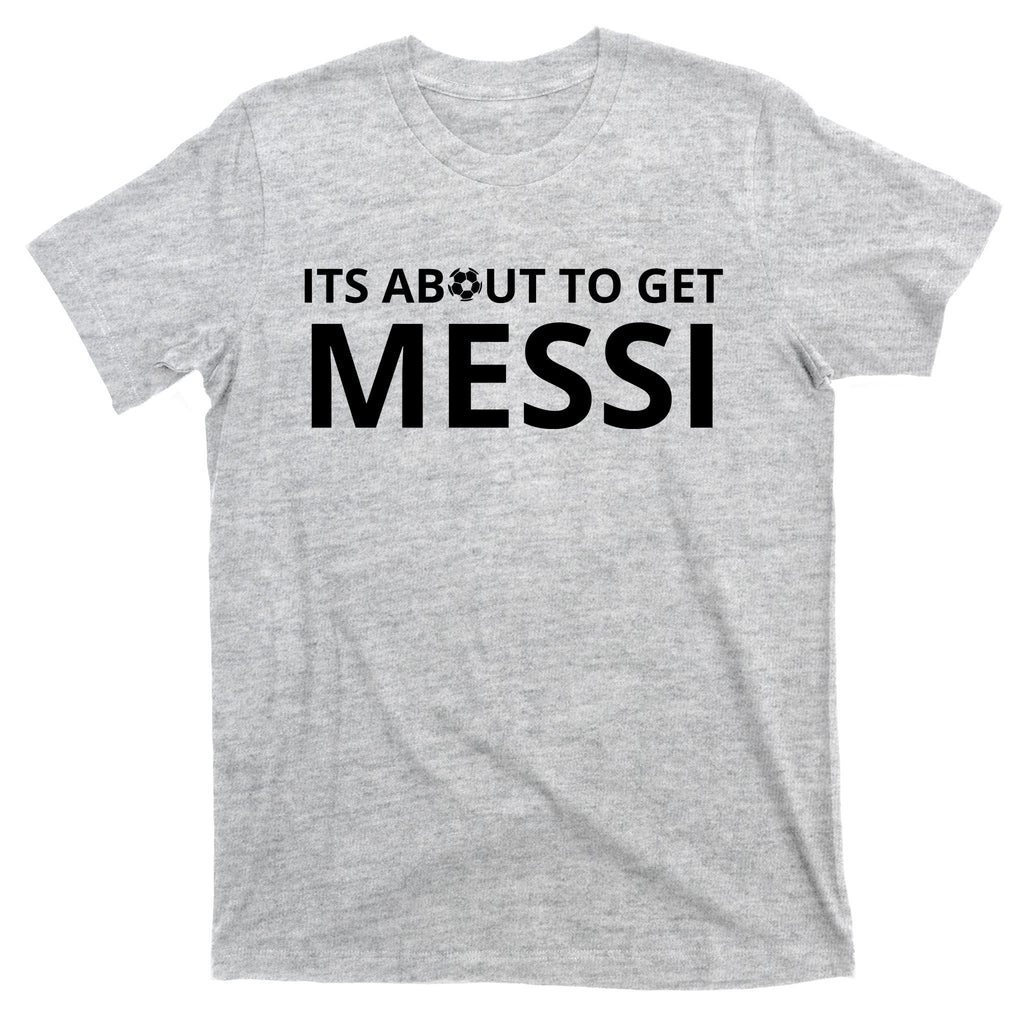 Its About To Get Messi Funny T-Shirt