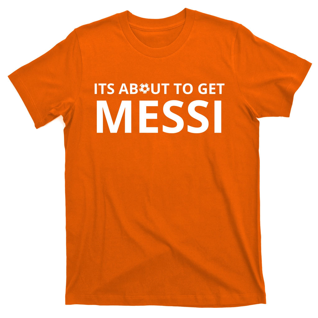 Its About To Get Messi Funny T-Shirt