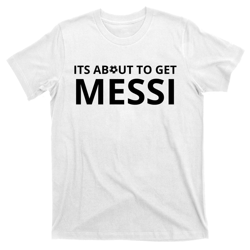 Its About To Get Messi Funny T-Shirt