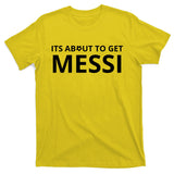 Its About To Get Messi Funny T-Shirt