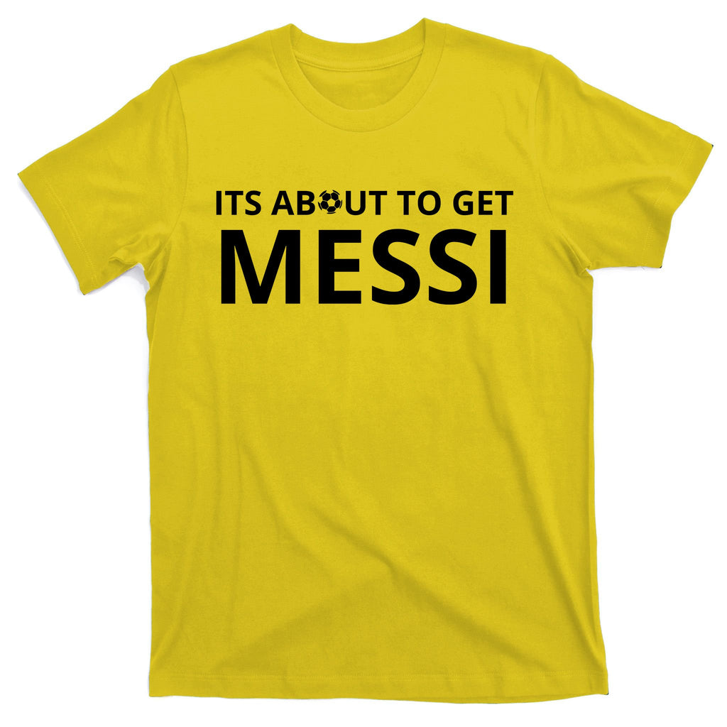 Its About To Get Messi Funny T-Shirt