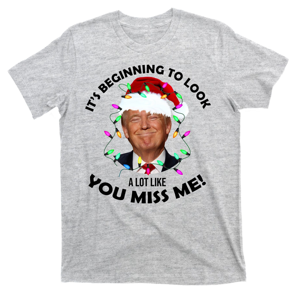It's Beginning To Look A Lot Like You Miss Me Trump Christmas T-Shirt