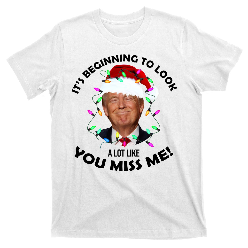 It's Beginning To Look A Lot Like You Miss Me Trump Christmas T-Shirt
