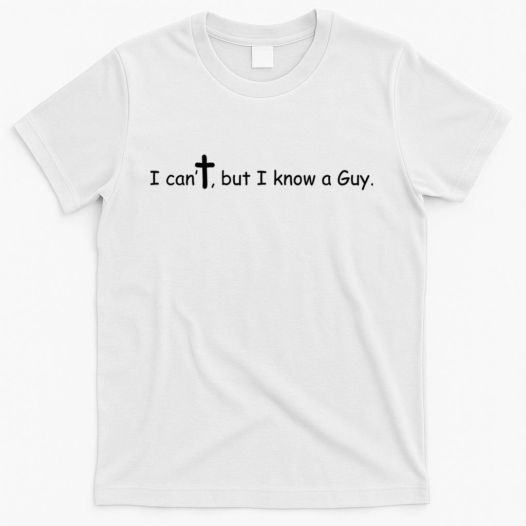 I Cant But I Know A Guy Jesus Christ Christian Son Of God T-Shirt