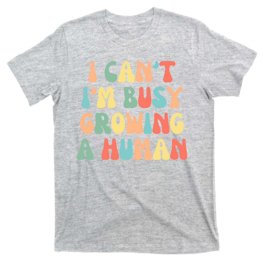 I Can't I'm Busy Growing A Human Funny Pregnant T-Shirt