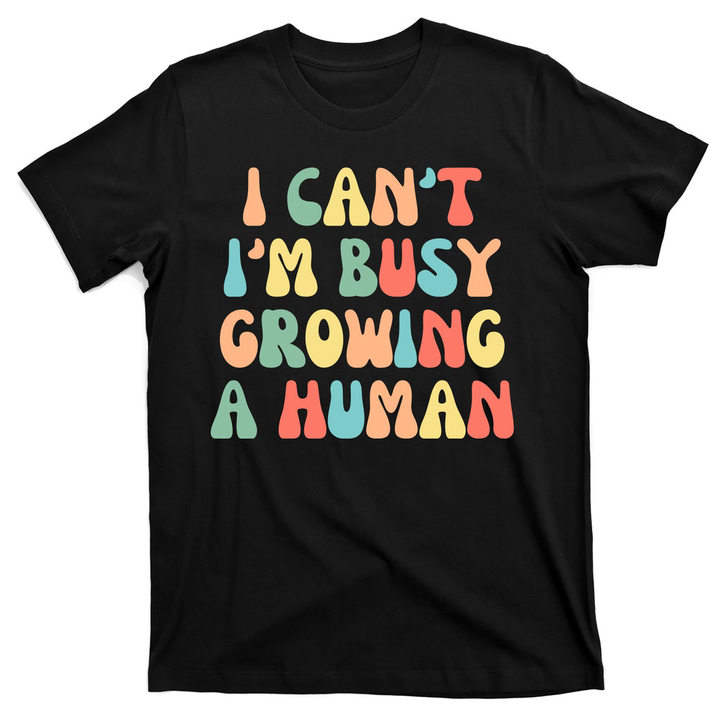 I Can't I'm Busy Growing A Human Funny Pregnant T-Shirt