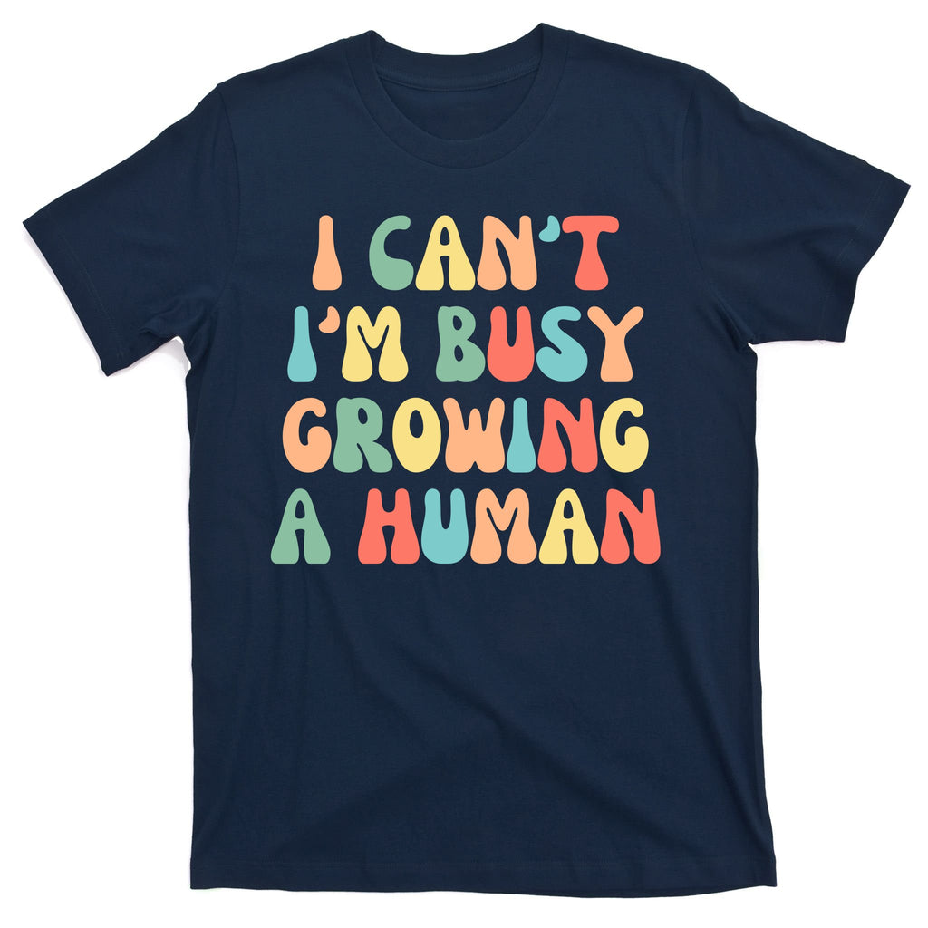 I Can't I'm Busy Growing A Human Funny Pregnant T-Shirt