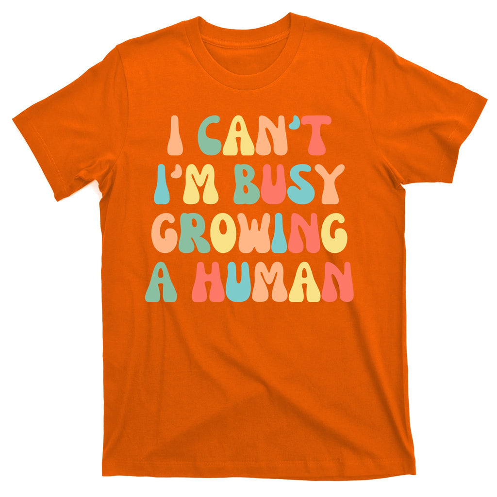 I Can't I'm Busy Growing A Human Funny Pregnant T-Shirt