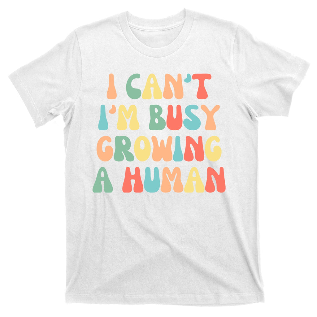 I Can't I'm Busy Growing A Human Funny Pregnant T-Shirt