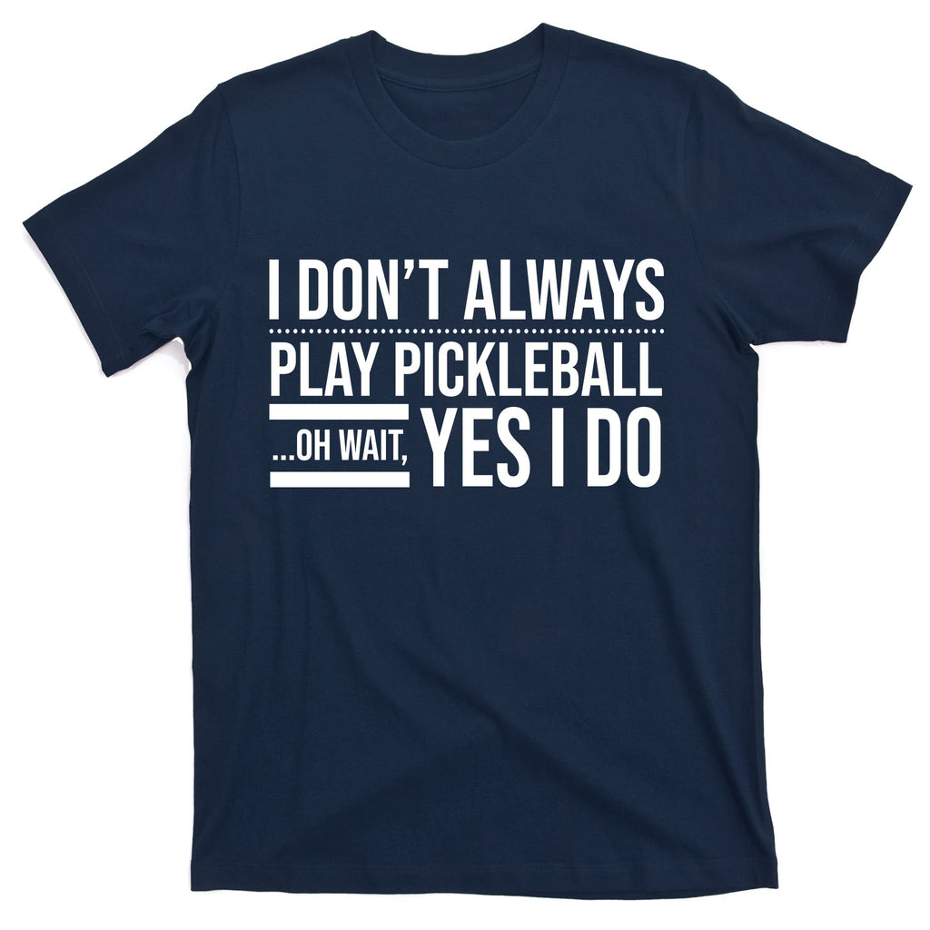 I Don't Always Play Pickleball Oh Wait Yes I Do T-Shirt