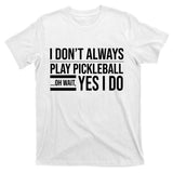 I Don't Always Play Pickleball Oh Wait Yes I Do T-Shirt