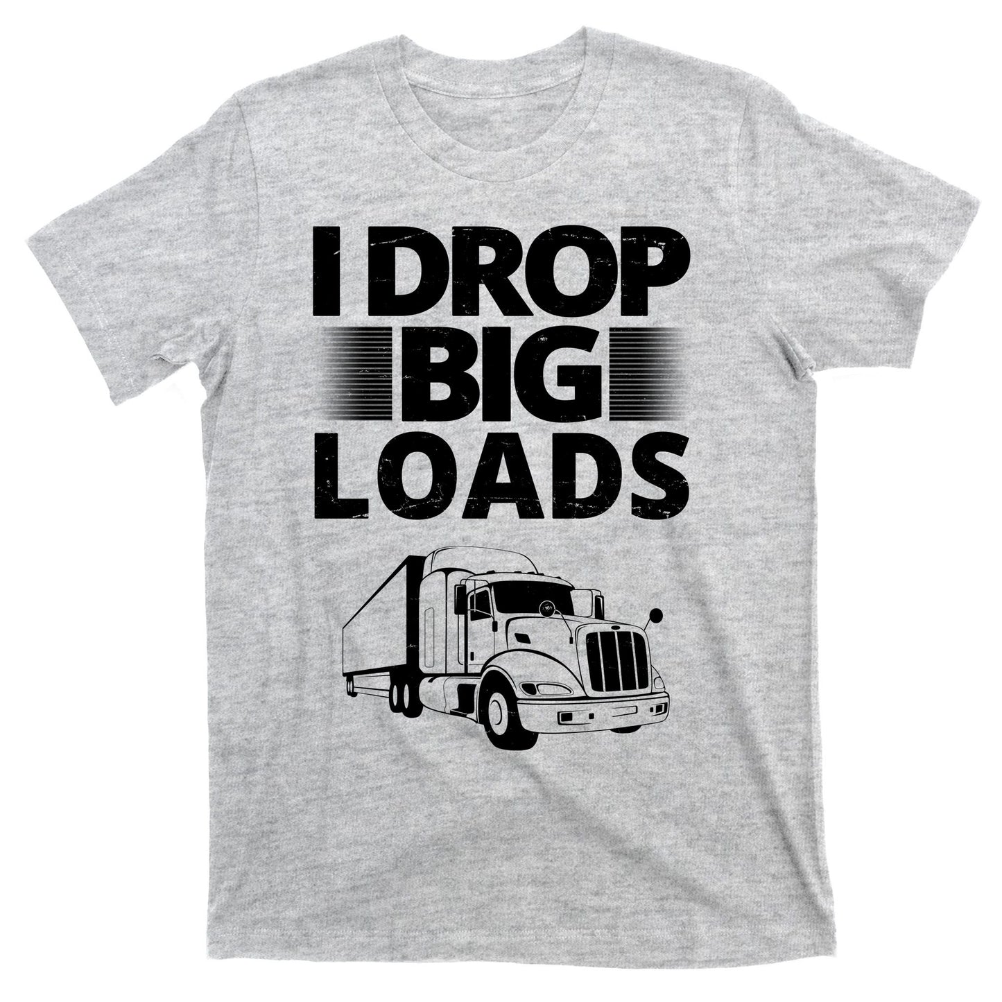 I Drop Big Loads Funny Truck Driver Gift T-Shirt