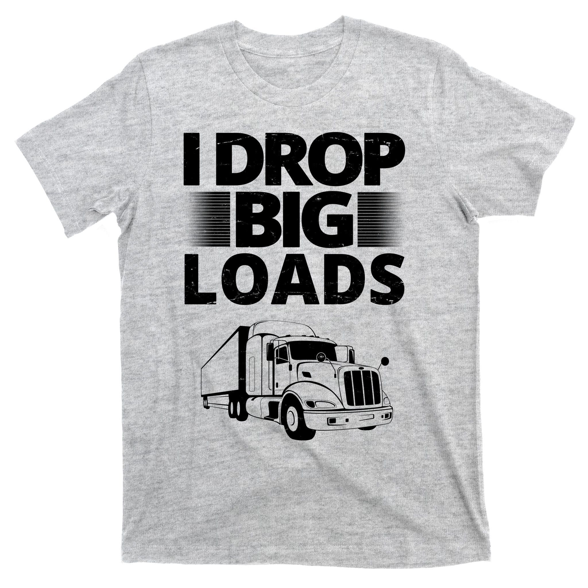 I Drop Big Loads Funny Truck Driver Gift T-Shirt