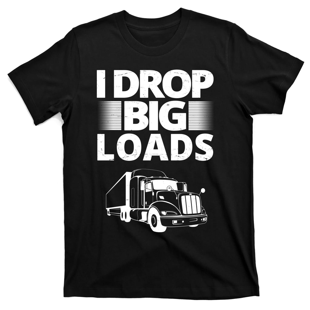 I Drop Big Loads Funny Truck Driver Gift T-Shirt