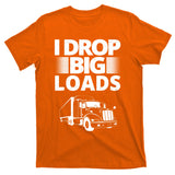 I Drop Big Loads Funny Truck Driver Gift T-Shirt