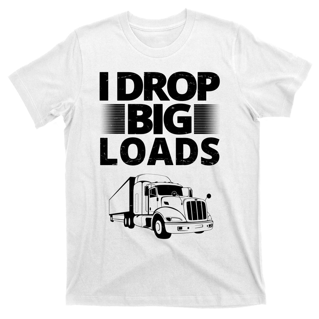 I Drop Big Loads Funny Truck Driver Gift T-Shirt
