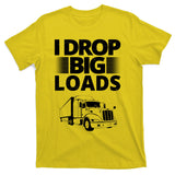 I Drop Big Loads Funny Truck Driver Gift T-Shirt