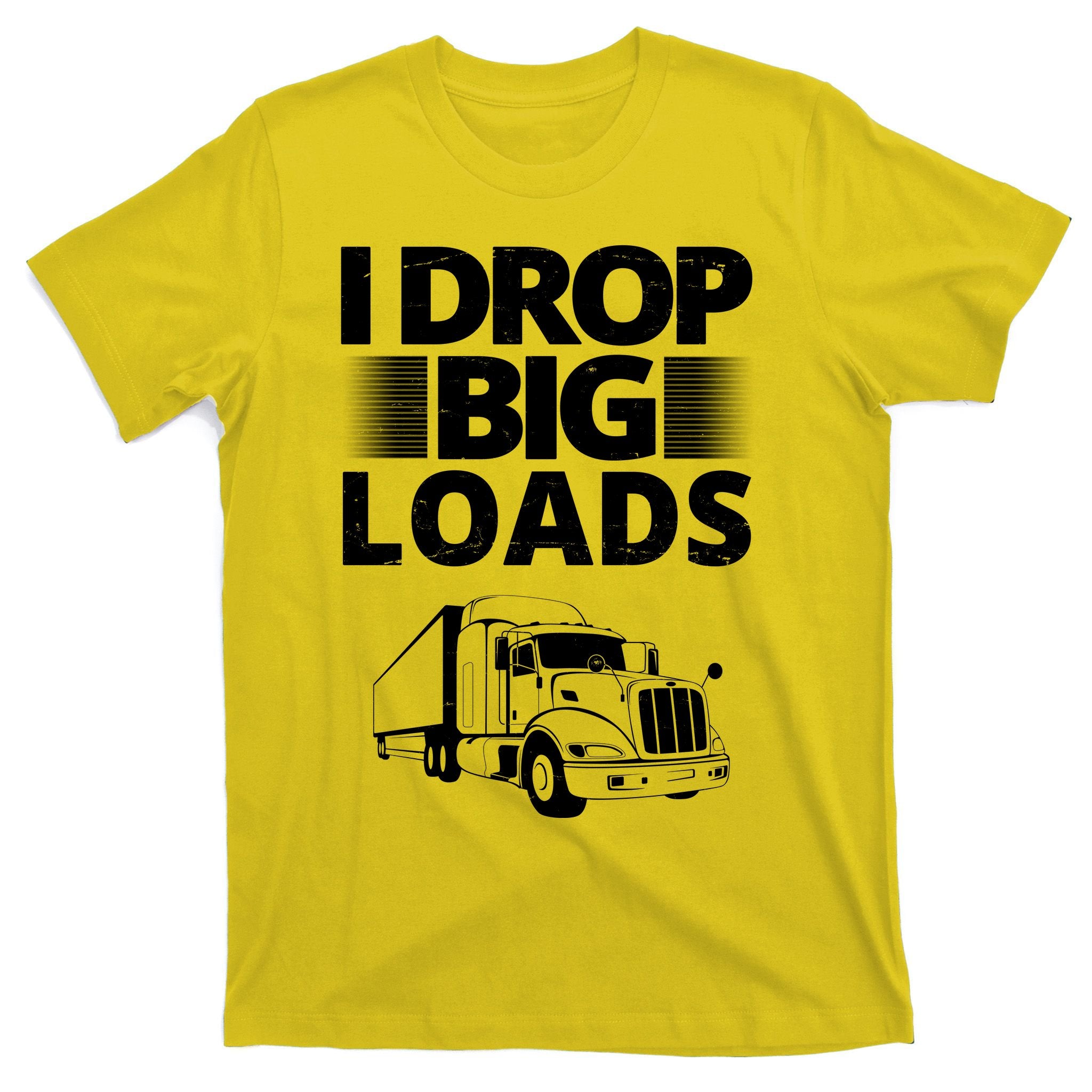 I Drop Big Loads Funny Truck Driver Gift T-Shirt