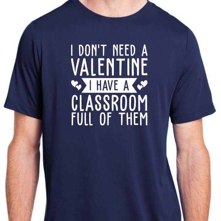 I Dont Need A Valentine I Have A Classroom Full Of Them Teacher Adult ChromaSoft Performance T-Shirt