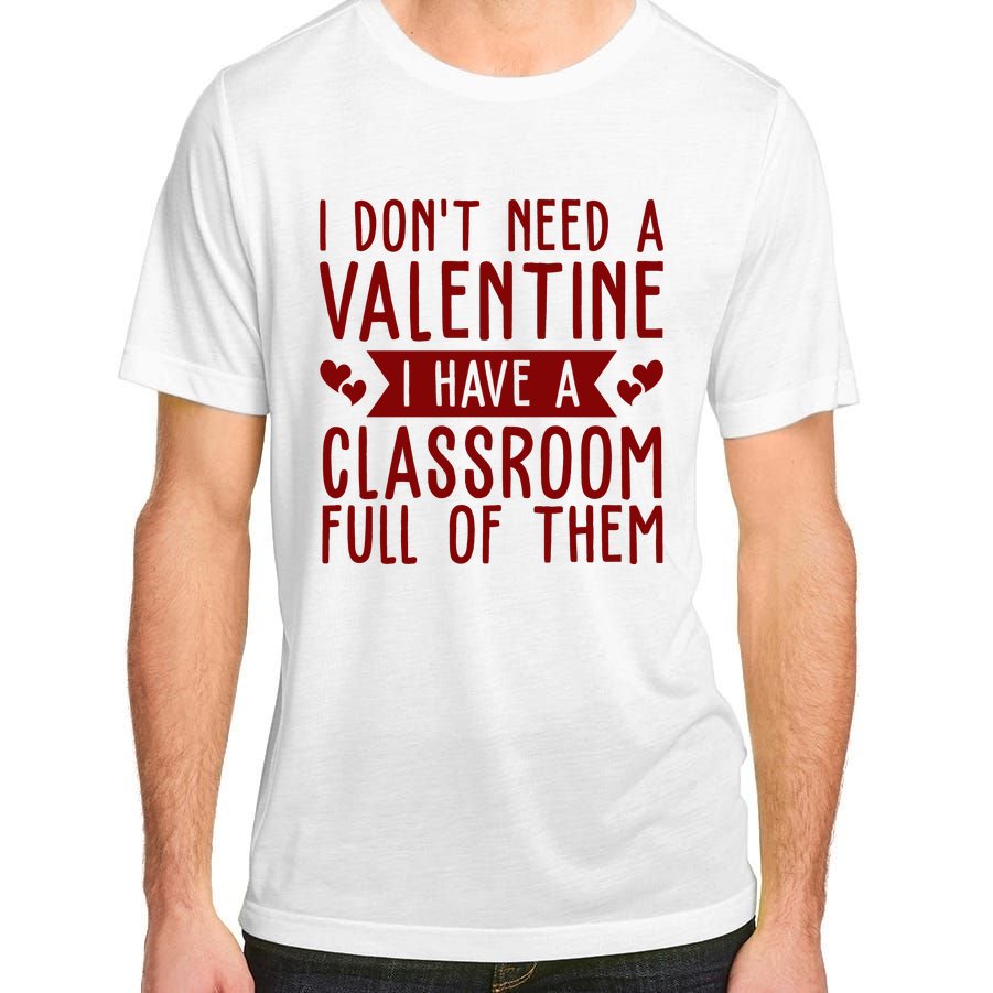 I Dont Need A Valentine I Have A Classroom Full Of Them Teacher Adult ChromaSoft Performance T-Shirt
