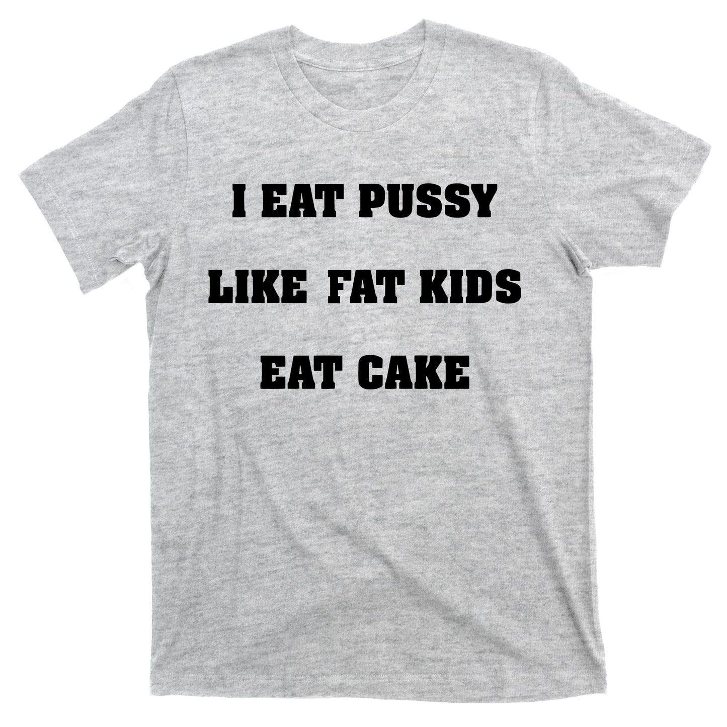 I Eat Pussy Like Fat Eat Cake T-Shirt