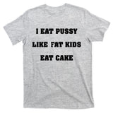 I Eat Pussy Like Fat Eat Cake T-Shirt
