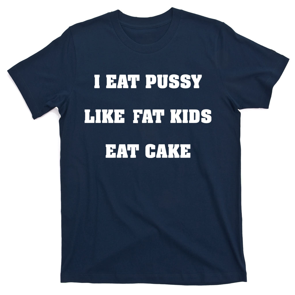 I Eat Pussy Like Fat Eat Cake T-Shirt