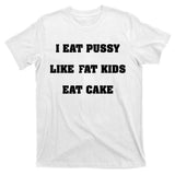 I Eat Pussy Like Fat Eat Cake T-Shirt