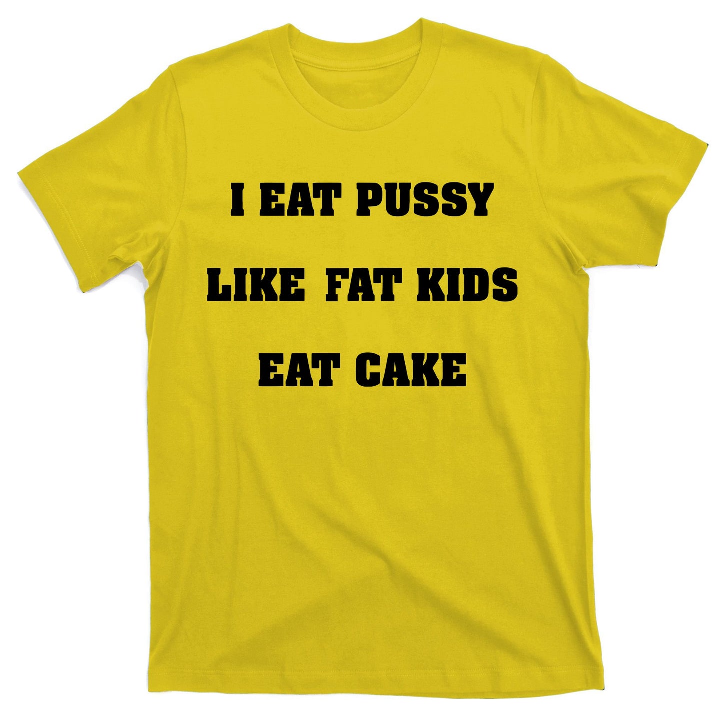 I Eat Pussy Like Fat Eat Cake T-Shirt