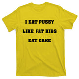 I Eat Pussy Like Fat Eat Cake T-Shirt