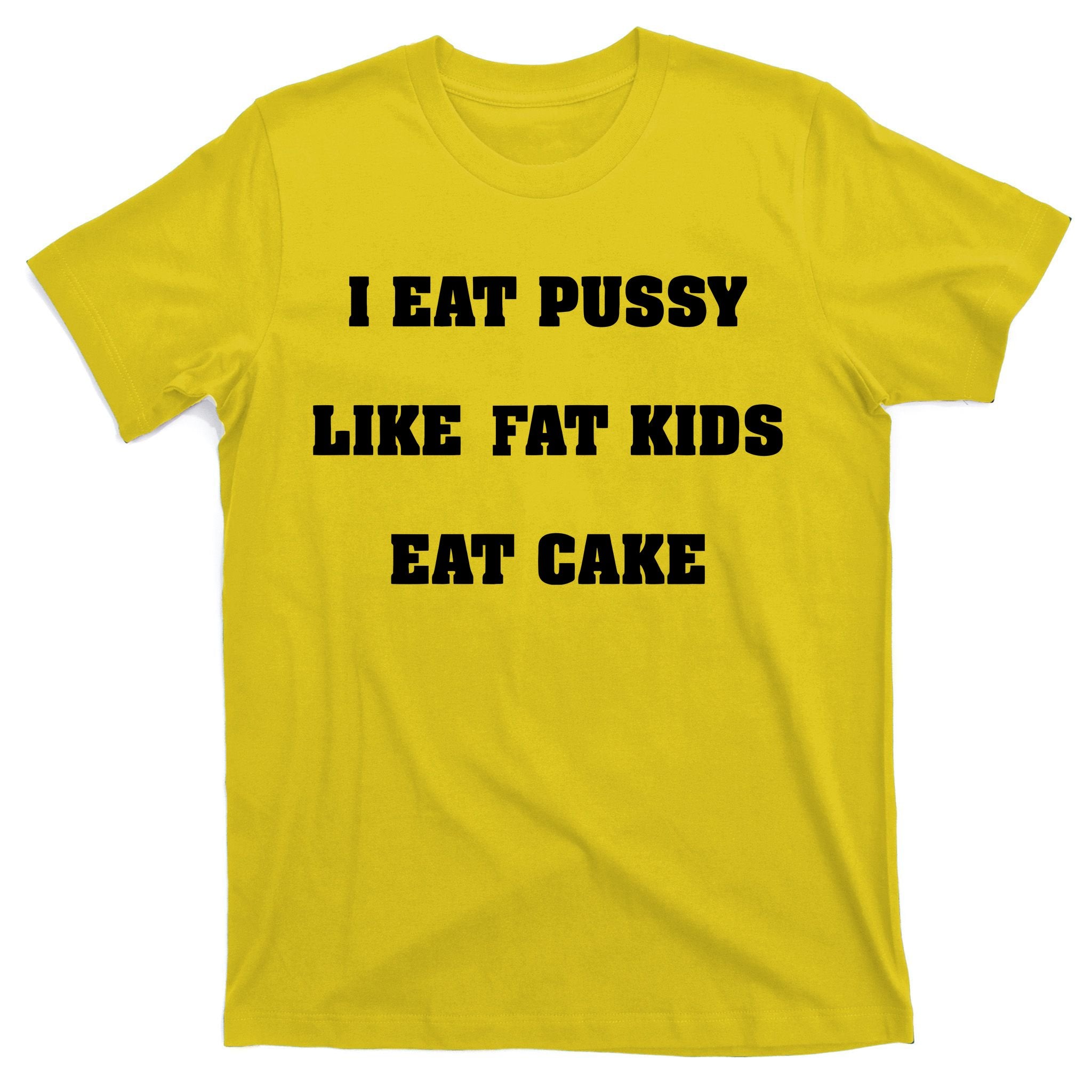 I Eat Pussy Like Fat Eat Cake T-Shirt