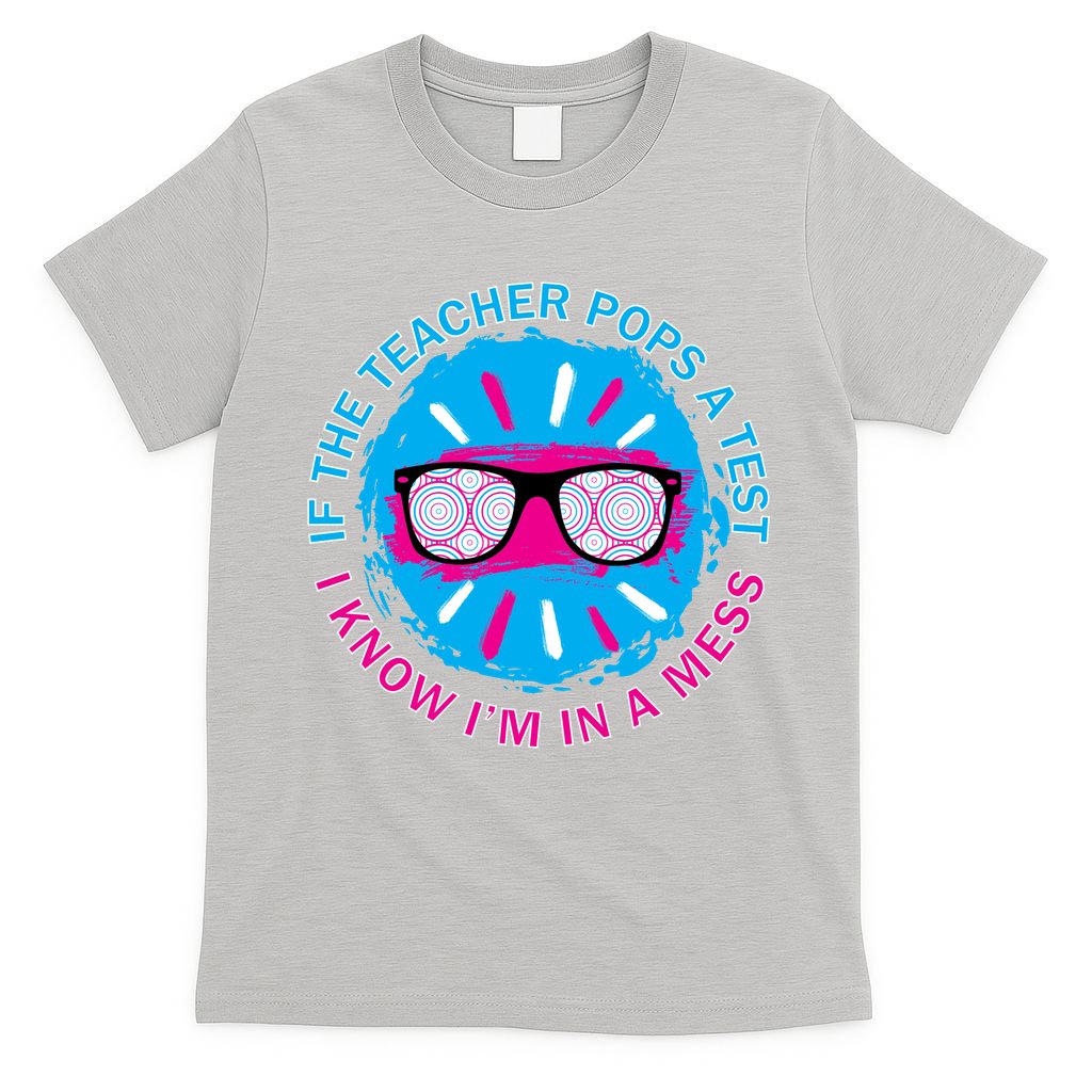 If The Teacher Pops A Test I Know I'm In A Mess T-Shirt