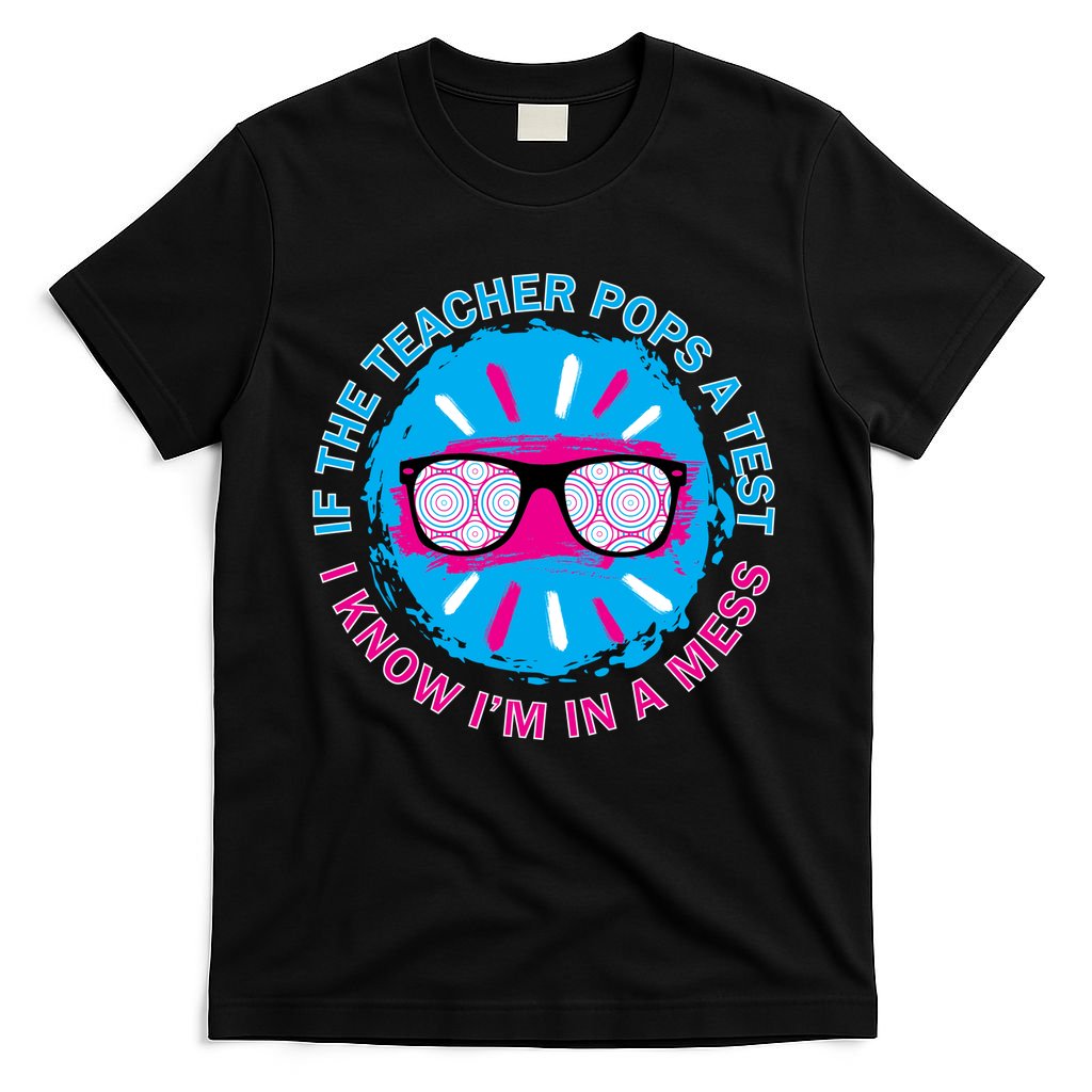 If The Teacher Pops A Test I Know I'm In A Mess T-Shirt