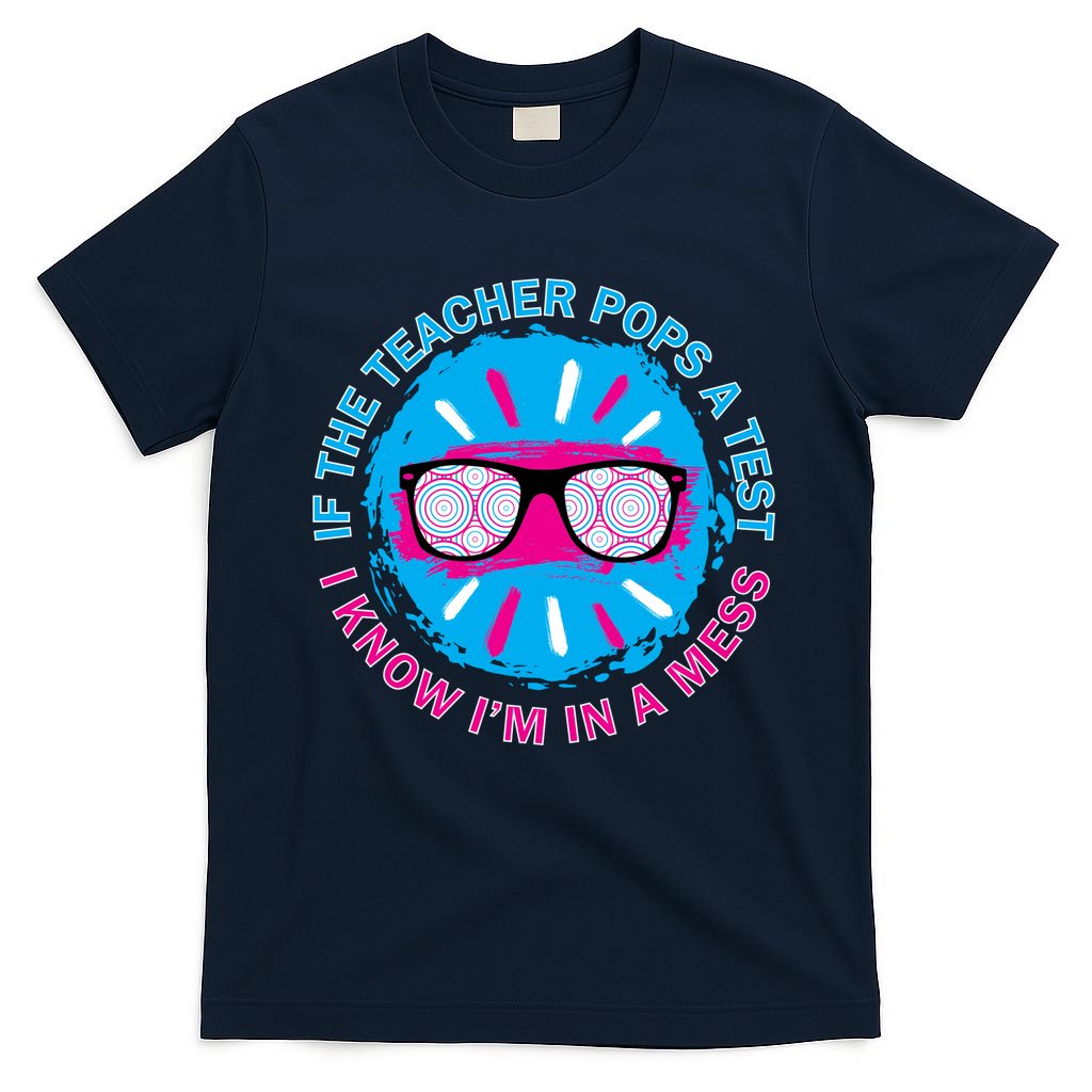 If The Teacher Pops A Test I Know I'm In A Mess T-Shirt