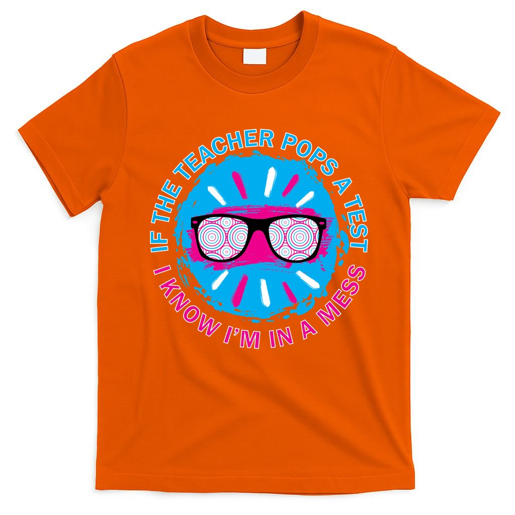If The Teacher Pops A Test I Know I'm In A Mess T-Shirt