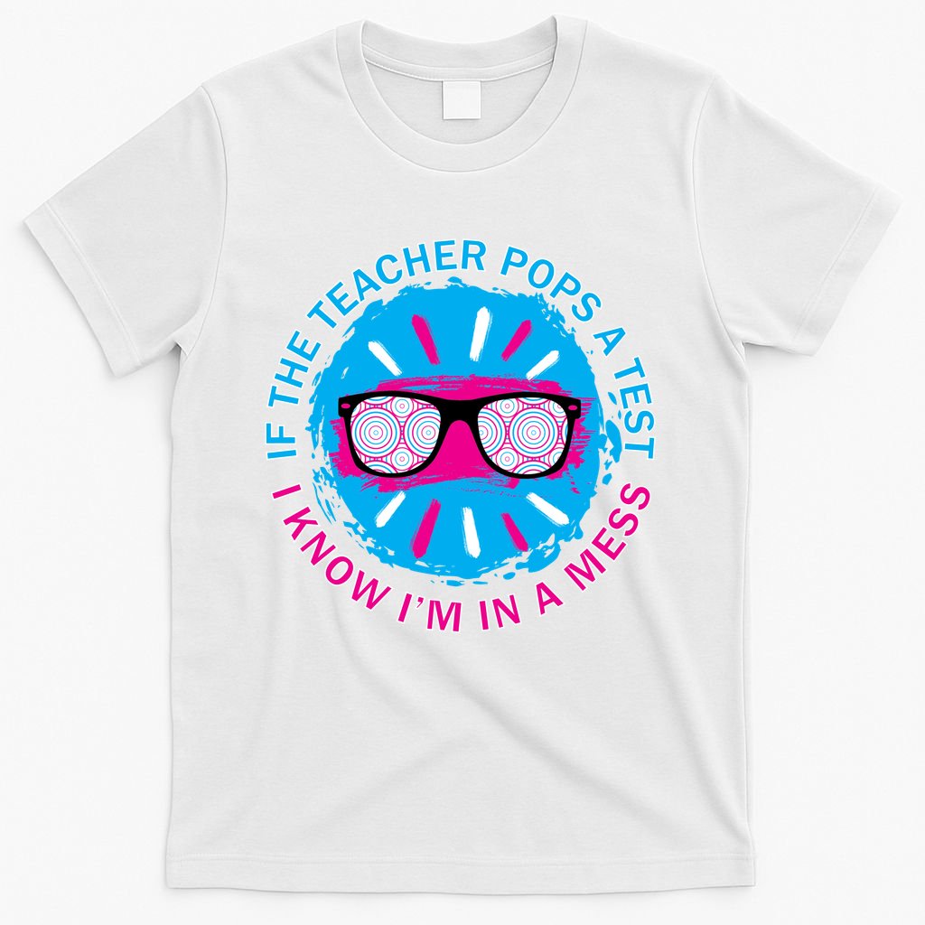 If The Teacher Pops A Test I Know I'm In A Mess T-Shirt