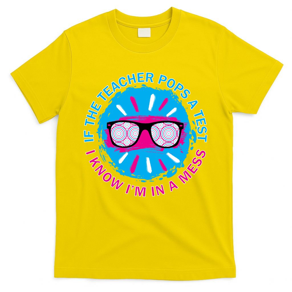 If The Teacher Pops A Test I Know I'm In A Mess T-Shirt