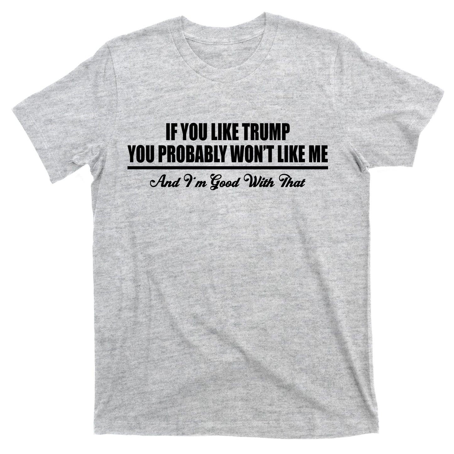 If You Like Trump You Won't Like Me T-Shirt