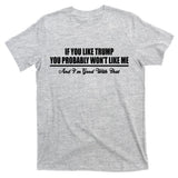 If You Like Trump You Won't Like Me T-Shirt