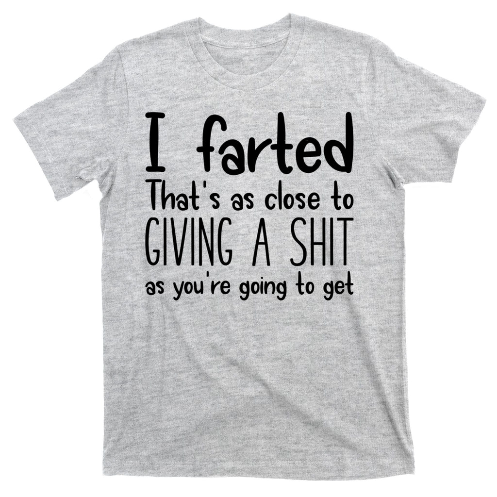I Farted That's As Close To Giving A Shit T-Shirt