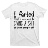 I Farted That's As Close To Giving A Shit T-Shirt