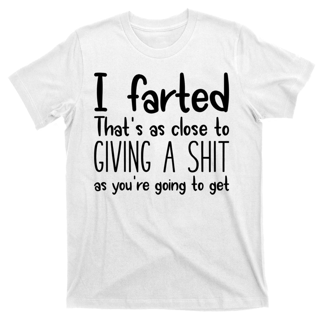 I Farted That's As Close To Giving A Shit T-Shirt