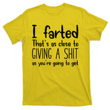 I Farted That's As Close To Giving A Shit T-Shirt