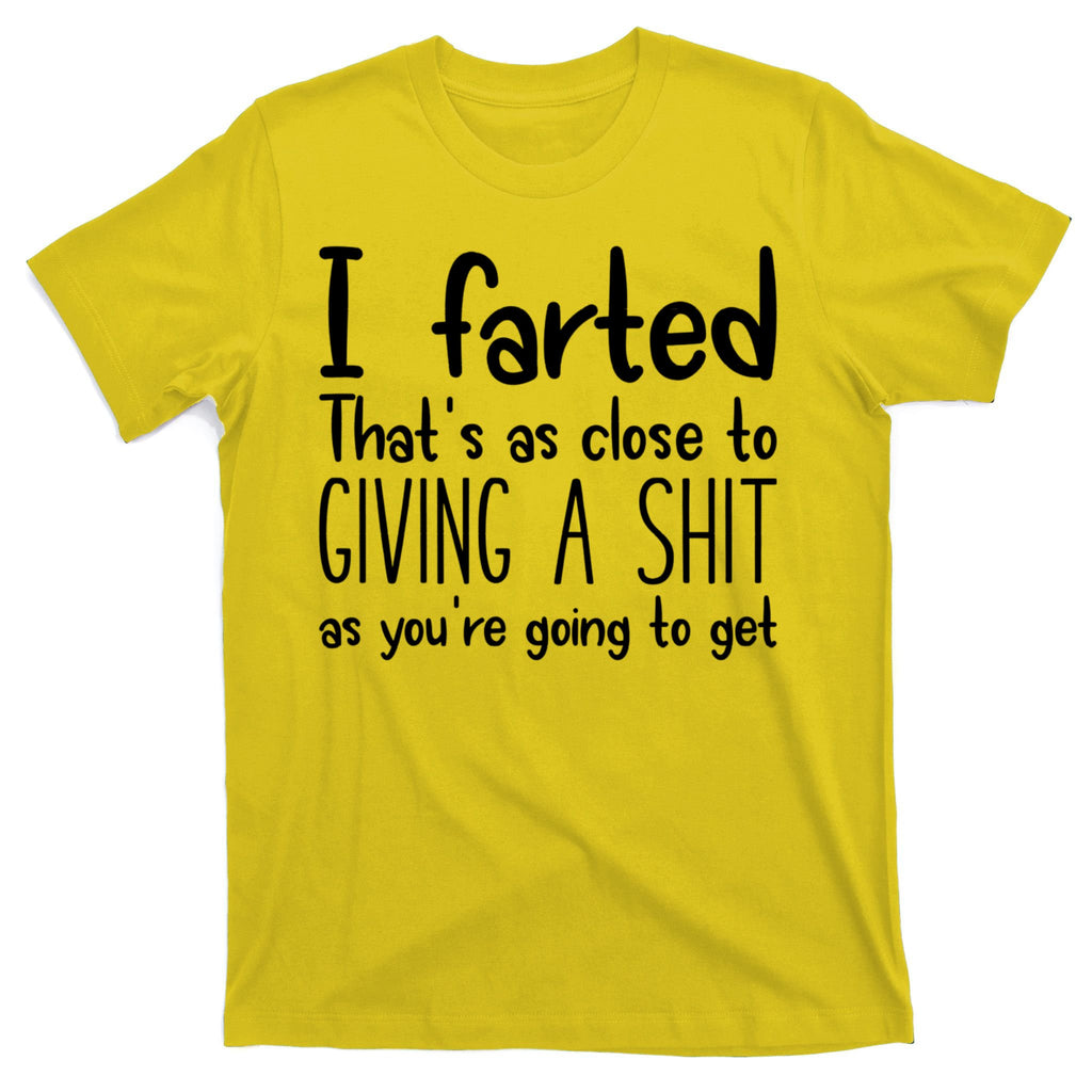I Farted That's As Close To Giving A Shit T-Shirt
