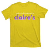 I Got My C**T Pierced At Claires T-Shirt
