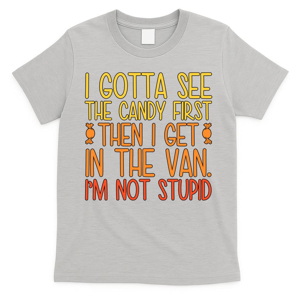 I Gotta See The Candy First Then I Get In The Van Stupid T-Shirt