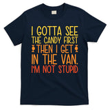 I Gotta See The Candy First Then I Get In The Van Stupid T-Shirt