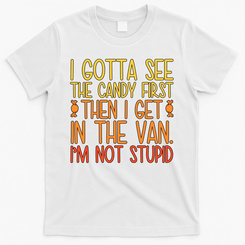 I Gotta See The Candy First Then I Get In The Van Stupid T-Shirt