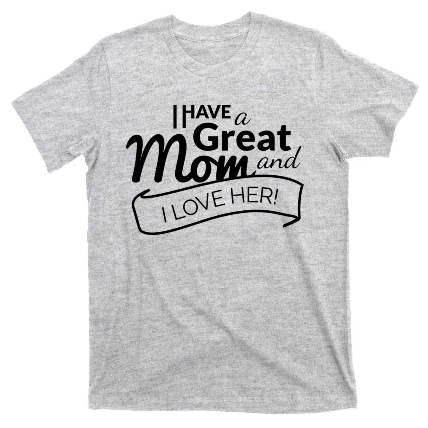 I Have A Great Mom And I Love Her Gift T-Shirt
