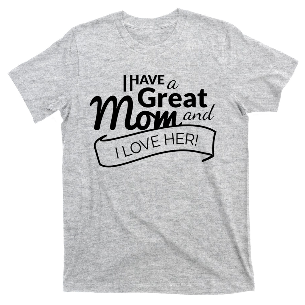 I Have A Great Mom And I Love Her Gift T-Shirt